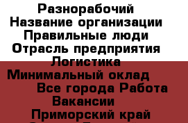 Разнорабочий › Название организации ­ Правильные люди › Отрасль предприятия ­ Логистика › Минимальный оклад ­ 30 000 - Все города Работа » Вакансии   . Приморский край,Спасск-Дальний г.